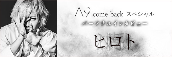 A9 come back スペシャル パーソナルインタビュー ヒロト