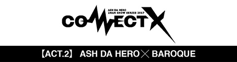 「CONNECT X」【ACT.2】ASH DA HERO × BAROQUE