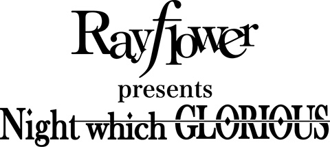 Rayflower presents「Night which GLORIOUS」